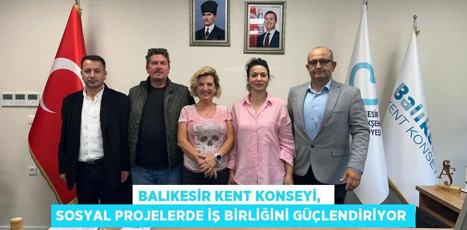 BALIKESİR KENT KONSEYİ,   SOSYAL PROJELERDE İŞ BİRLİĞİNİ GÜÇLENDİRİYOR