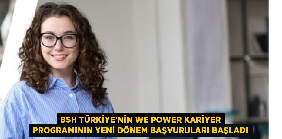 BSH TÜRKİYE’NİN WE POWER KARİYER PROGRAMININ YENİ DÖNEM BAŞVURULARI BAŞLADI