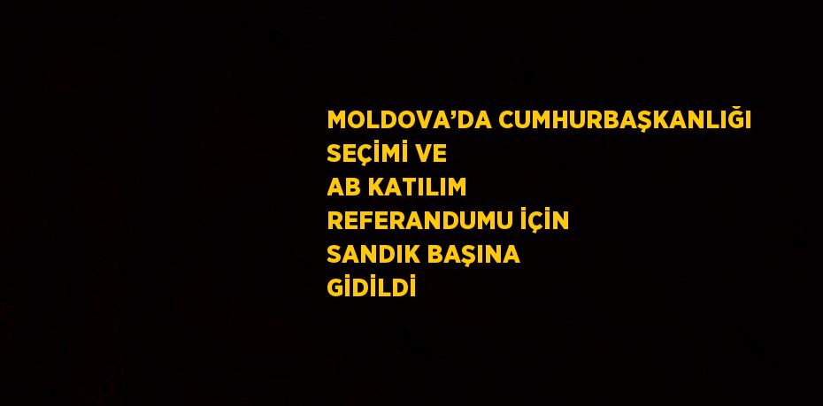 MOLDOVA’DA CUMHURBAŞKANLIĞI SEÇİMİ VE AB KATILIM REFERANDUMU İÇİN SANDIK BAŞINA GİDİLDİ