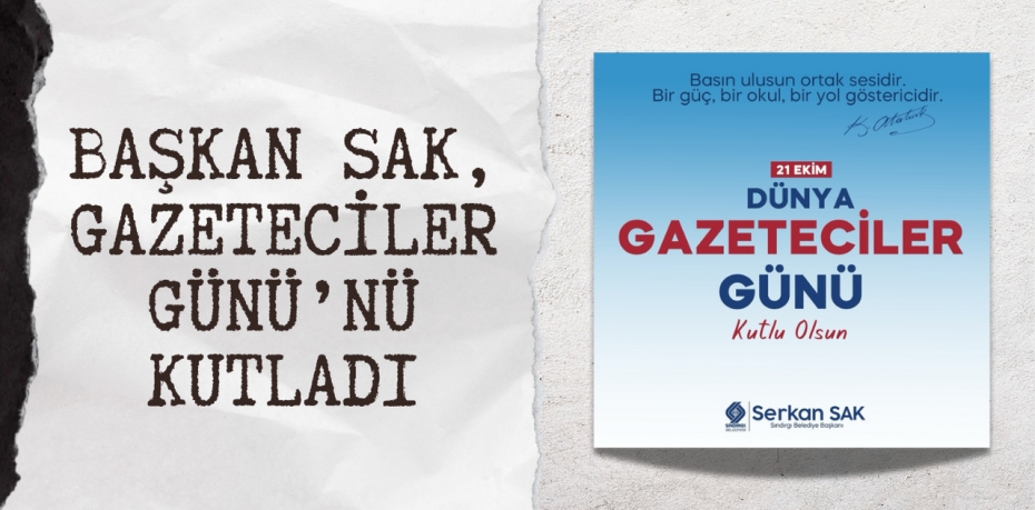 BAŞKAN SAK, GAZETECİLER GÜNÜ’NÜ KUTLADI