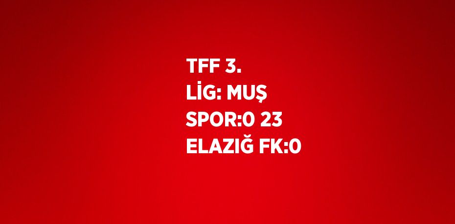 TFF 3. LİG: MUŞ SPOR:0 23 ELAZIĞ FK:0