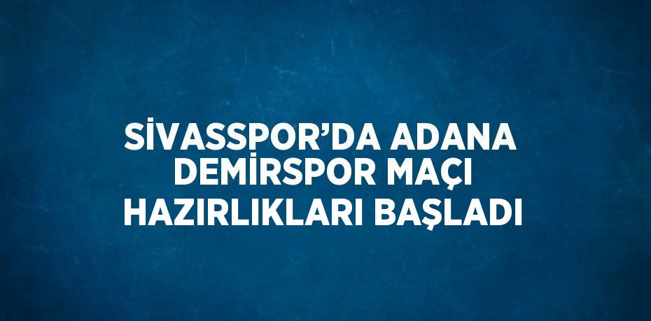 SİVASSPOR’DA ADANA DEMİRSPOR MAÇI HAZIRLIKLARI BAŞLADI