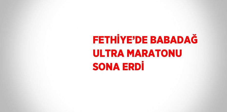 FETHİYE’DE BABADAĞ ULTRA MARATONU SONA ERDİ