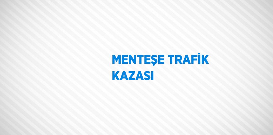 MENTEŞE TRAFİK KAZASI