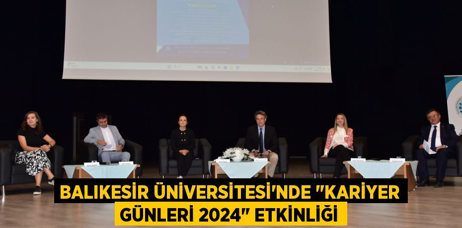 BALIKESİR ÜNİVERSİTESİ'NDE "KARİYER GÜNLERİ 2024" ETKİNLİĞİ