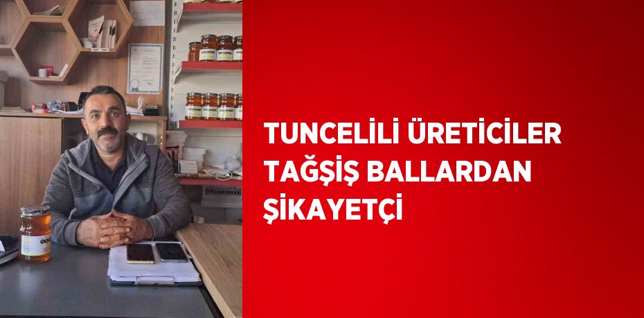 TUNCELİLİ ÜRETİCİLER TAĞŞİŞ BALLARDAN ŞİKAYETÇİ