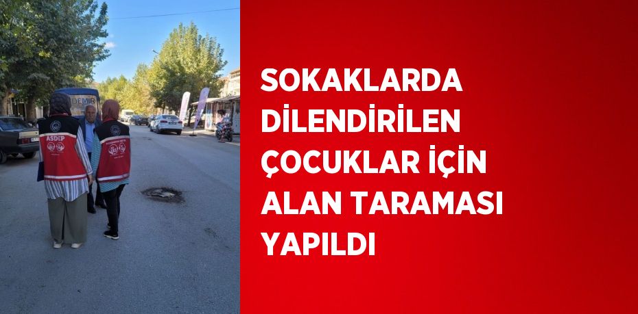 SOKAKLARDA DİLENDİRİLEN ÇOCUKLAR İÇİN ALAN TARAMASI YAPILDI