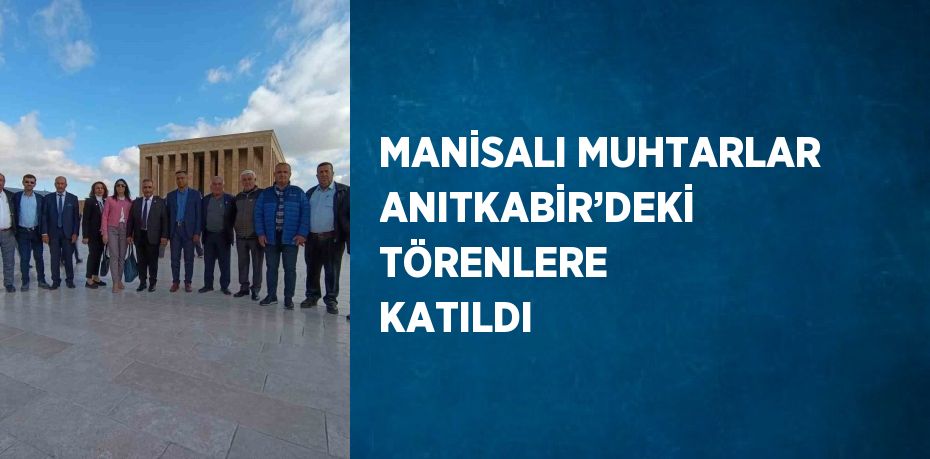 MANİSALI MUHTARLAR ANITKABİR’DEKİ TÖRENLERE KATILDI