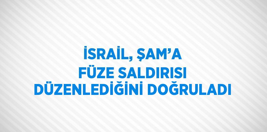 İSRAİL, ŞAM’A FÜZE SALDIRISI DÜZENLEDİĞİNİ DOĞRULADI