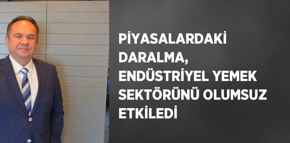 PİYASALARDAKİ DARALMA, ENDÜSTRİYEL YEMEK SEKTÖRÜNÜ OLUMSUZ ETKİLEDİ