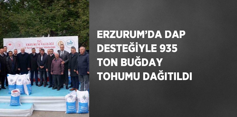 ERZURUM’DA DAP DESTEĞİYLE 935 TON BUĞDAY TOHUMU DAĞITILDI