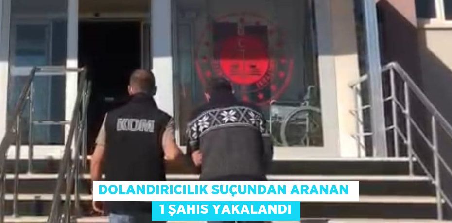 DOLANDIRICILIK SUÇUNDAN ARANAN   1 ŞAHIS YAKALANDI