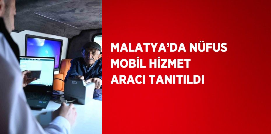 MALATYA’DA NÜFUS MOBİL HİZMET ARACI TANITILDI