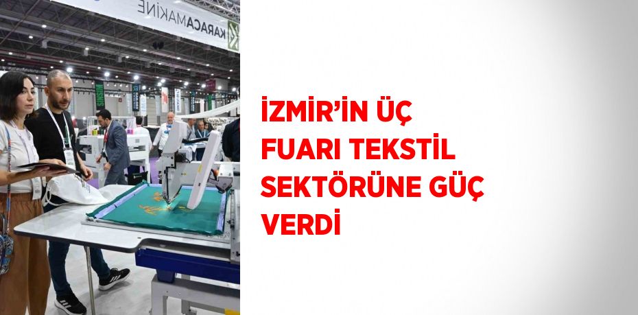 İZMİR’İN ÜÇ FUARI TEKSTİL SEKTÖRÜNE GÜÇ VERDİ