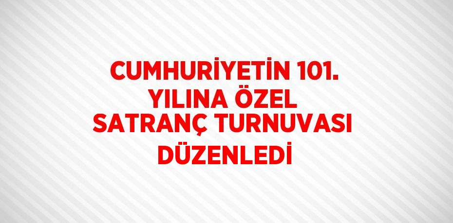 CUMHURİYETİN 101. YILINA ÖZEL SATRANÇ TURNUVASI DÜZENLEDİ