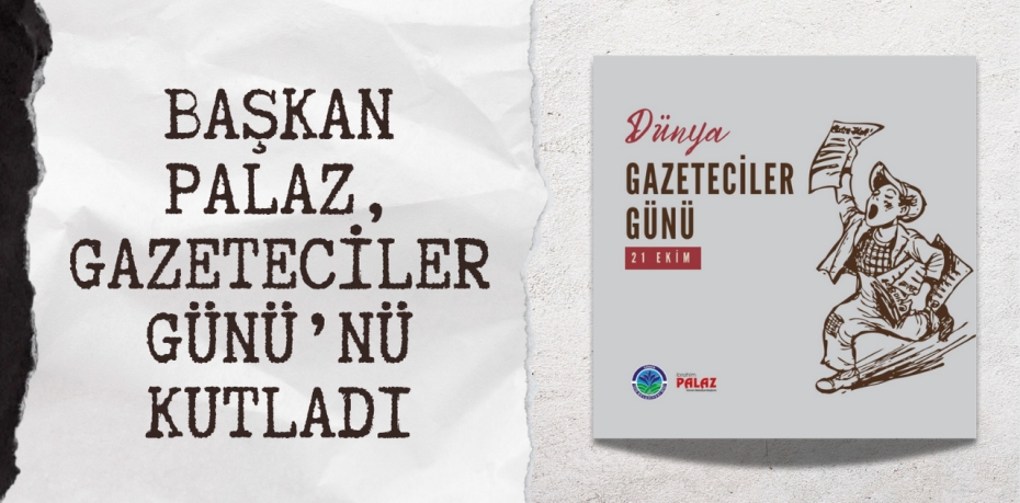 BAŞKAN PALAZ, GAZETECİLER GÜNÜ’NÜ KUTLADI