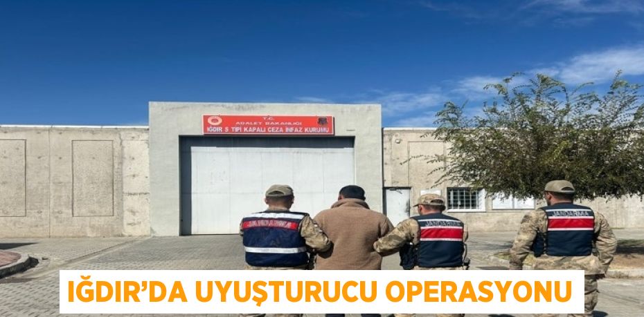 IĞDIR’DA UYUŞTURUCU OPERASYONU