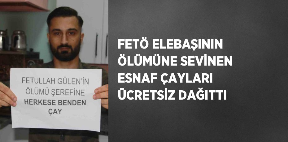 FETÖ ELEBAŞININ ÖLÜMÜNE SEVİNEN ESNAF ÇAYLARI ÜCRETSİZ DAĞITTI