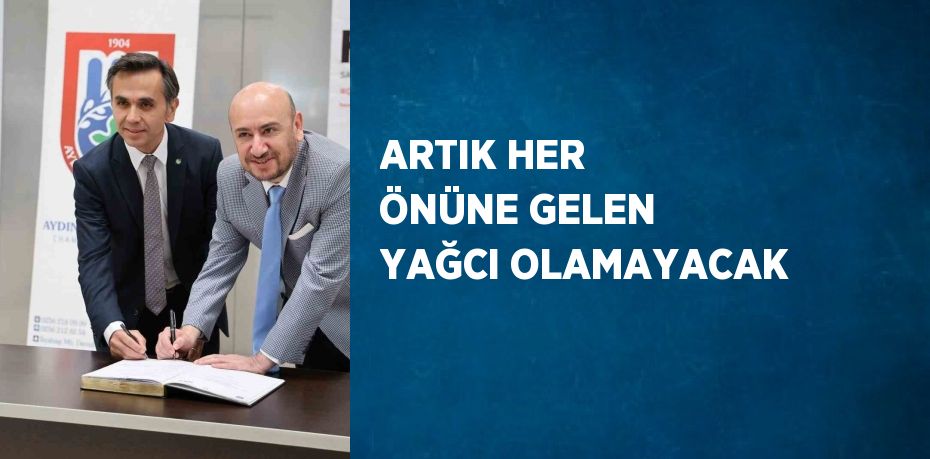 ARTIK HER ÖNÜNE GELEN YAĞCI OLAMAYACAK