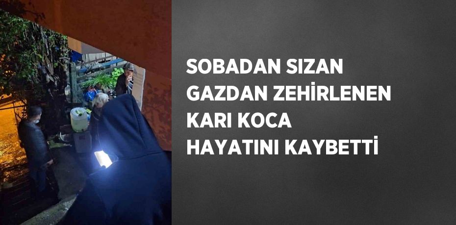 SOBADAN SIZAN GAZDAN ZEHİRLENEN KARI KOCA HAYATINI KAYBETTİ