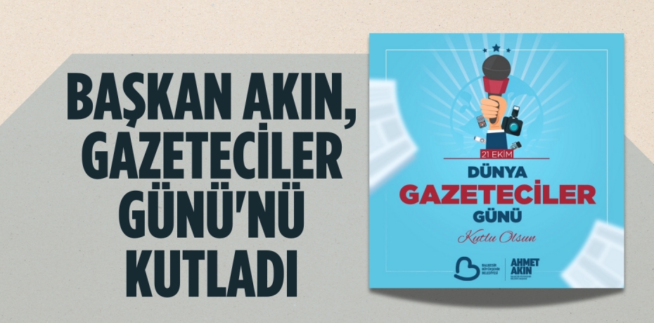 BAŞKAN AKIN, GAZETECİLER GÜNÜ'NÜ KUTLADI