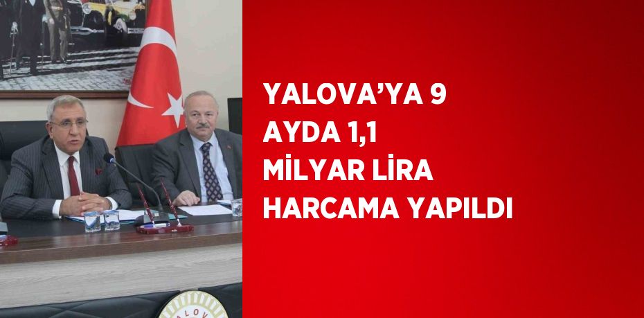 YALOVA’YA 9 AYDA 1,1 MİLYAR LİRA HARCAMA YAPILDI