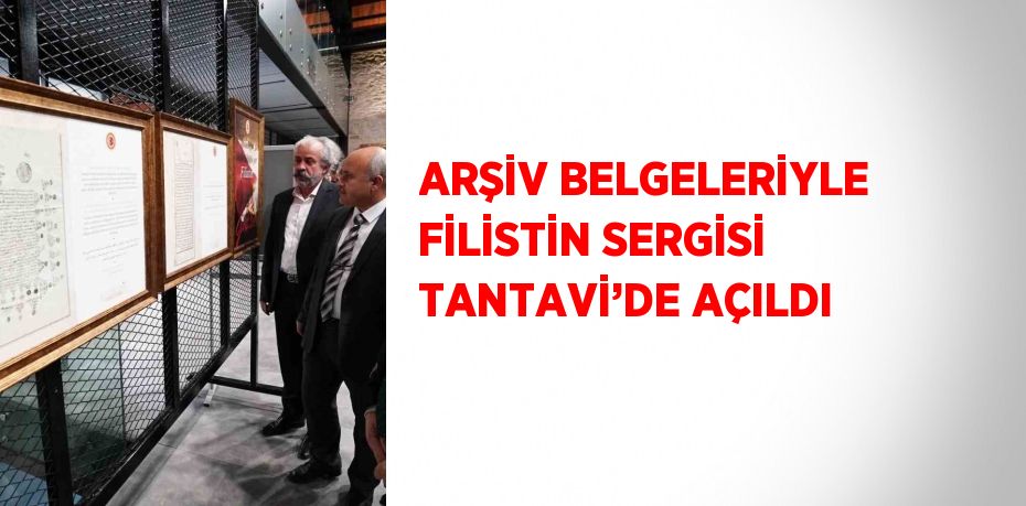 ARŞİV BELGELERİYLE FİLİSTİN SERGİSİ TANTAVİ’DE AÇILDI