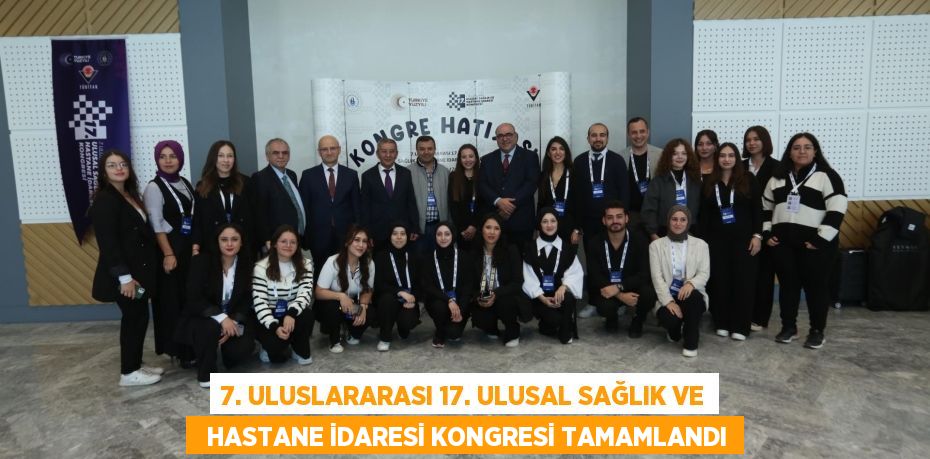 7. ULUSLARARASI 17. ULUSAL SAĞLIK VE   HASTANE İDARESİ KONGRESİ TAMAMLANDI