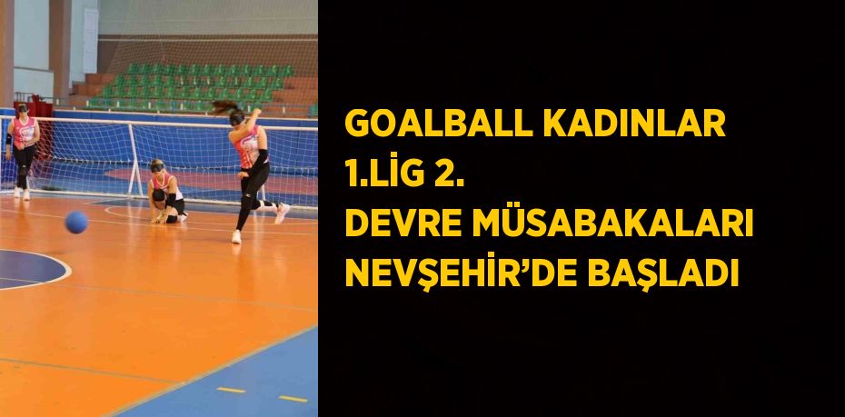 GOALBALL KADINLAR 1.LİG 2. DEVRE MÜSABAKALARI NEVŞEHİR’DE BAŞLADI