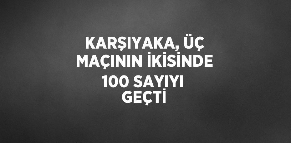 KARŞIYAKA, ÜÇ MAÇININ İKİSİNDE 100 SAYIYI GEÇTİ