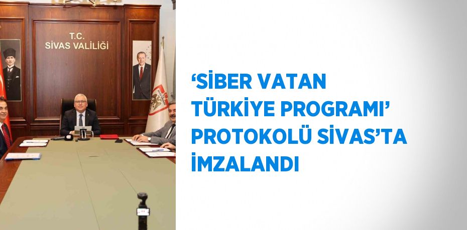 ‘SİBER VATAN TÜRKİYE PROGRAMI’ PROTOKOLÜ SİVAS’TA İMZALANDI