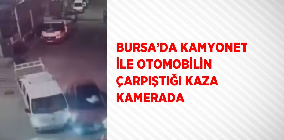 BURSA’DA KAMYONET İLE OTOMOBİLİN ÇARPIŞTIĞI KAZA KAMERADA