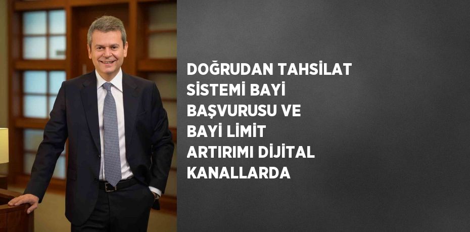 DOĞRUDAN TAHSİLAT SİSTEMİ BAYİ BAŞVURUSU VE BAYİ LİMİT ARTIRIMI DİJİTAL KANALLARDA