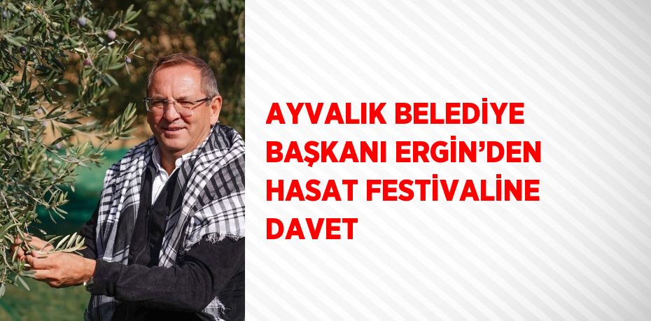 AYVALIK BELEDİYE BAŞKANI ERGİN’DEN HASAT FESTİVALİNE DAVET