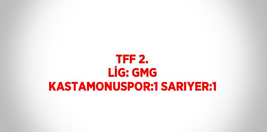 TFF 2. LİG: GMG KASTAMONUSPOR:1 SARIYER:1