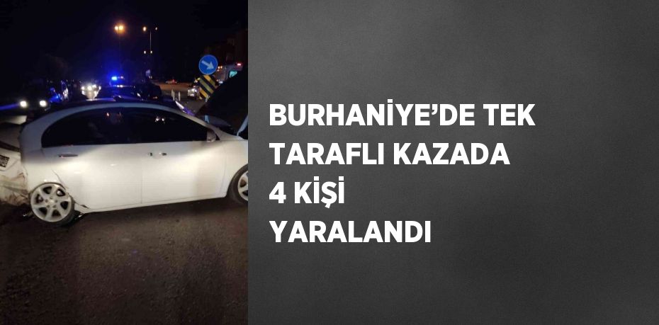 BURHANİYE’DE TEK TARAFLI KAZADA 4 KİŞİ YARALANDI