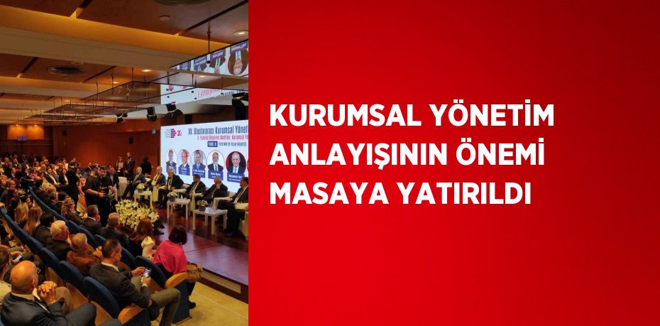 KURUMSAL YÖNETİM ANLAYIŞININ ÖNEMİ MASAYA YATIRILDI