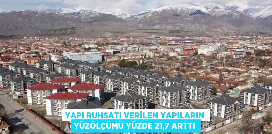 YAPI RUHSATI VERİLEN YAPILARIN YÜZÖLÇÜMÜ YÜZDE 21,7 ARTTI