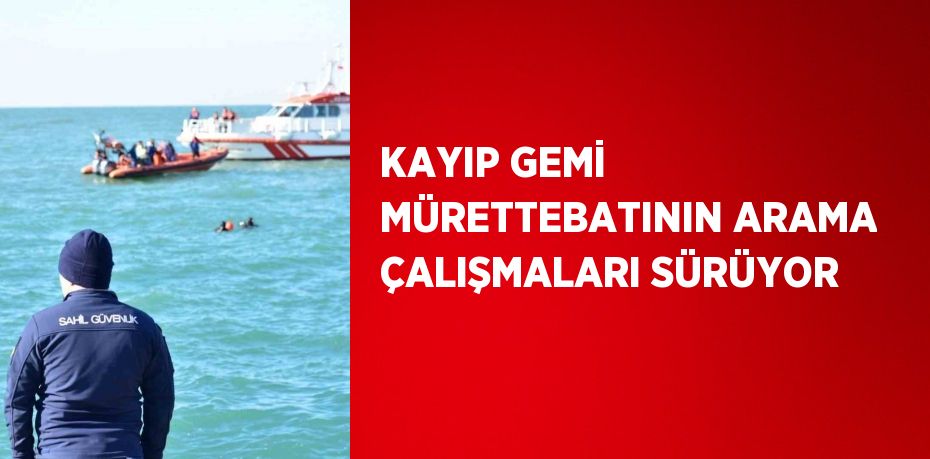 KAYIP GEMİ MÜRETTEBATININ ARAMA ÇALIŞMALARI SÜRÜYOR