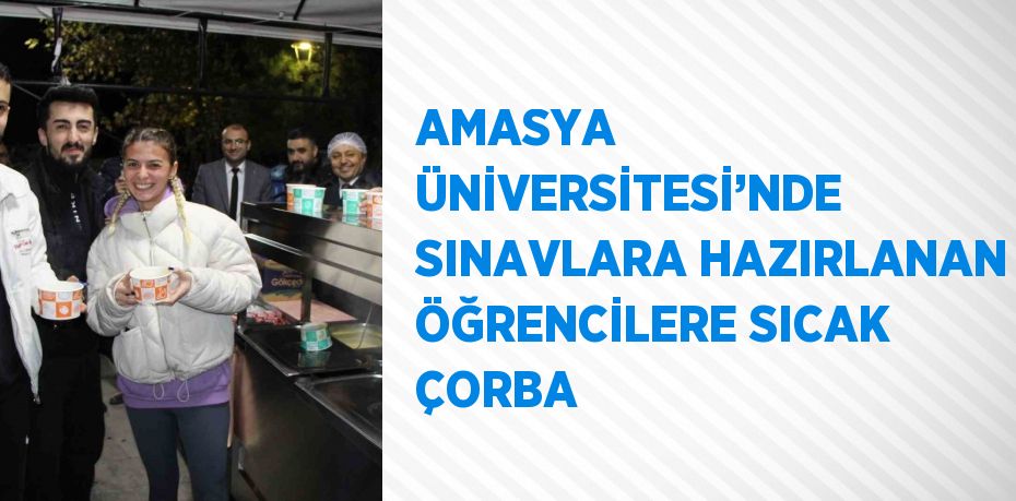 AMASYA ÜNİVERSİTESİ’NDE SINAVLARA HAZIRLANAN ÖĞRENCİLERE SICAK ÇORBA