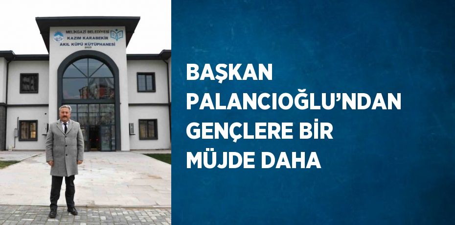 BAŞKAN PALANCIOĞLU’NDAN GENÇLERE BİR MÜJDE DAHA