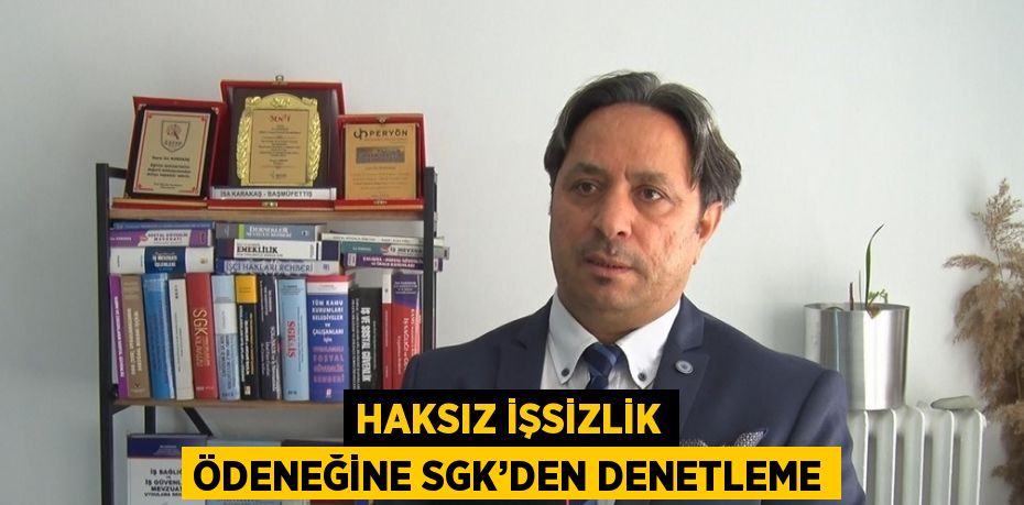 HAKSIZ İŞSİZLİK ÖDENEĞİNE SGK’DEN DENETLEME