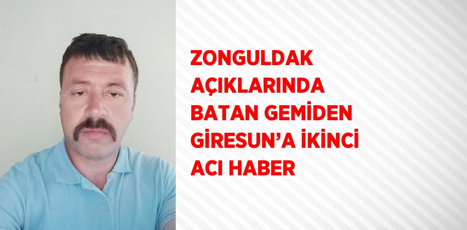 ZONGULDAK AÇIKLARINDA BATAN GEMİDEN GİRESUN’A İKİNCİ ACI HABER