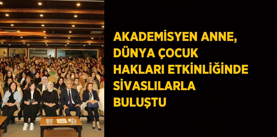 AKADEMİSYEN ANNE, DÜNYA ÇOCUK HAKLARI ETKİNLİĞİNDE SİVASLILARLA BULUŞTU