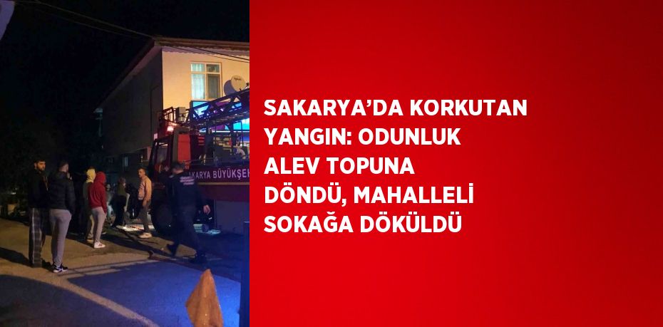 SAKARYA’DA KORKUTAN YANGIN: ODUNLUK ALEV TOPUNA DÖNDÜ, MAHALLELİ SOKAĞA DÖKÜLDÜ