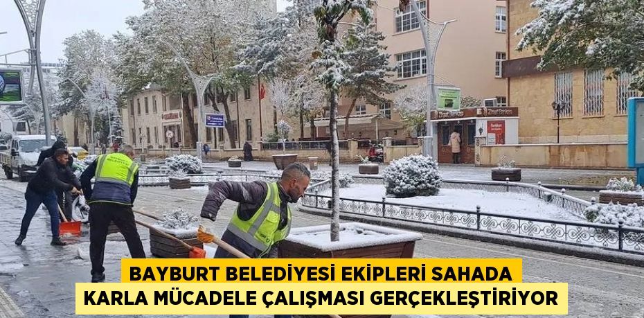 BAYBURT BELEDİYESİ EKİPLERİ SAHADA KARLA MÜCADELE ÇALIŞMASI GERÇEKLEŞTİRİYOR