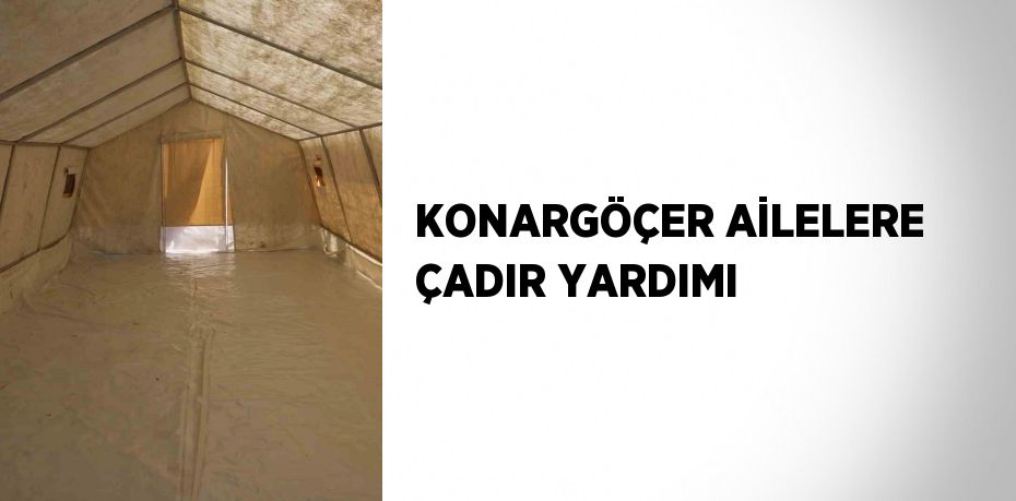 KONARGÖÇER AİLELERE ÇADIR YARDIMI