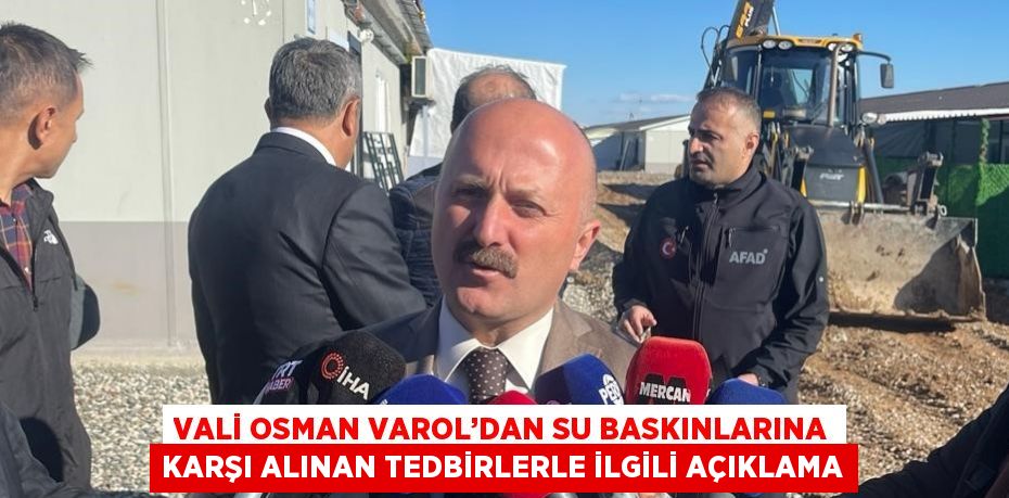 VALİ OSMAN VAROL’DAN SU BASKINLARINA KARŞI ALINAN TEDBİRLERLE İLGİLİ AÇIKLAMA