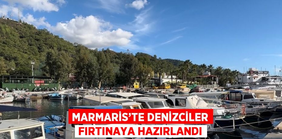 MARMARİS’TE DENİZCİLER FIRTINAYA HAZIRLANDI