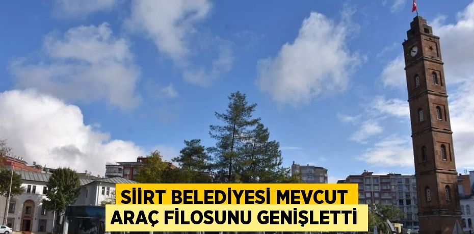 SİİRT BELEDİYESİ MEVCUT ARAÇ FİLOSUNU GENİŞLETTİ